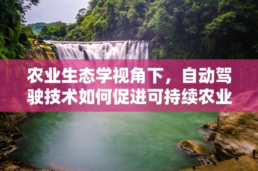 农业生态学视角下，自动驾驶技术如何促进可持续农业发展？