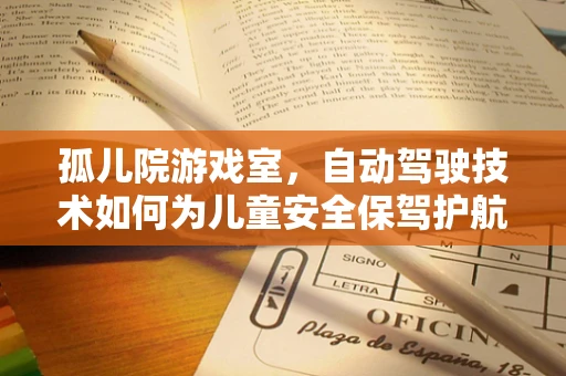 孤儿院游戏室，自动驾驶技术如何为儿童安全保驾护航？