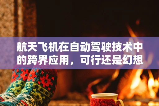 航天飞机在自动驾驶技术中的跨界应用，可行还是幻想？