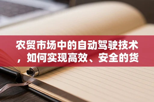 农贸市场中的自动驾驶技术，如何实现高效、安全的货物运输？