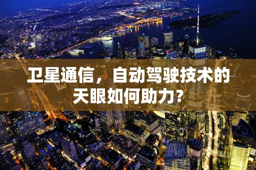 卫星通信，自动驾驶技术的天眼如何助力？
