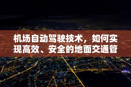 机场自动驾驶技术，如何实现高效、安全的地面交通管理？