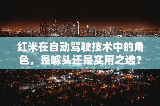 红米在自动驾驶技术中的角色，是噱头还是实用之选？