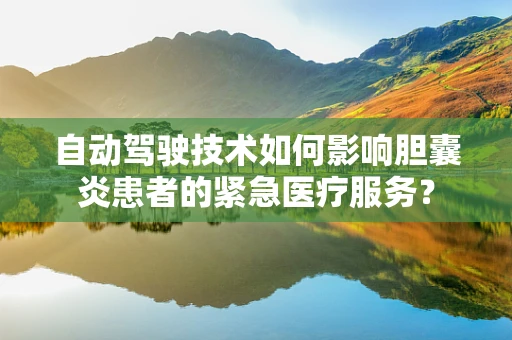 自动驾驶技术如何影响胆囊炎患者的紧急医疗服务？