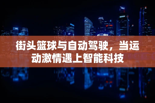 街头篮球与自动驾驶，当运动激情遇上智能科技