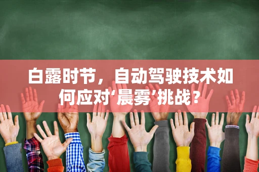 白露时节，自动驾驶技术如何应对‘晨雾’挑战？