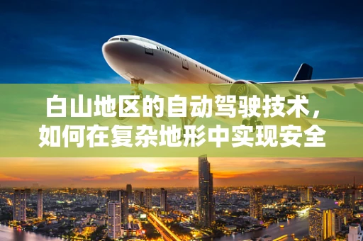 白山地区的自动驾驶技术，如何在复杂地形中实现安全高效行驶？