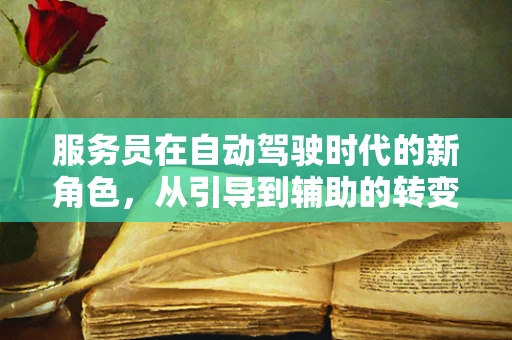 服务员在自动驾驶时代的新角色，从引导到辅助的转变？