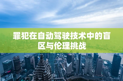 罪犯在自动驾驶技术中的盲区与伦理挑战