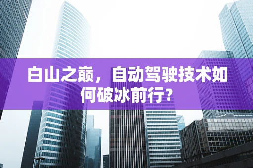 白山之巅，自动驾驶技术如何破冰前行？