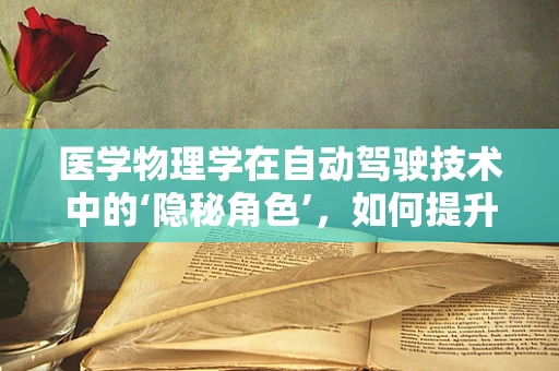 医学物理学在自动驾驶技术中的‘隐秘角色’，如何提升安全与舒适？
