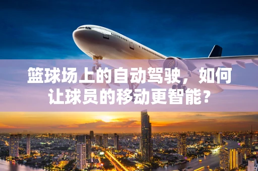 篮球场上的自动驾驶，如何让球员的移动更智能？