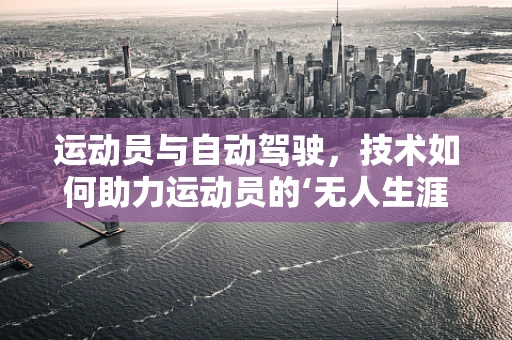 运动员与自动驾驶，技术如何助力运动员的‘无人生涯’？