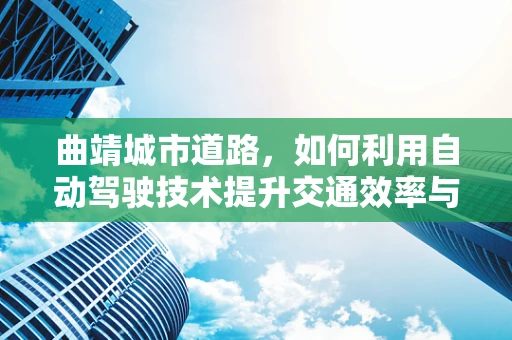 曲靖城市道路，如何利用自动驾驶技术提升交通效率与安全？