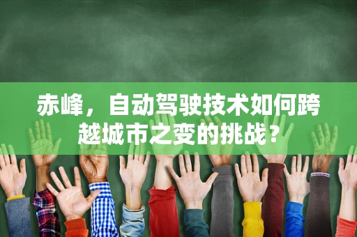 赤峰，自动驾驶技术如何跨越城市之变的挑战？
