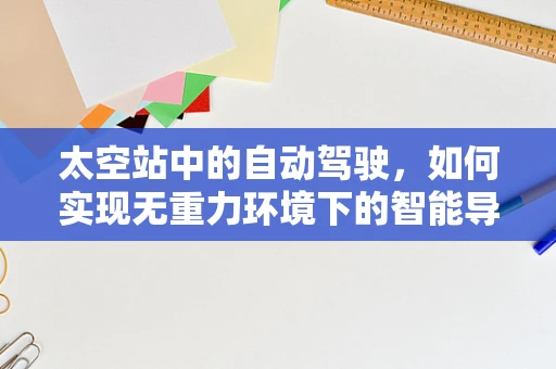 太空站中的自动驾驶，如何实现无重力环境下的智能导航？