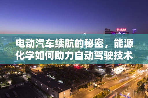 电动汽车续航的秘密，能源化学如何助力自动驾驶技术？