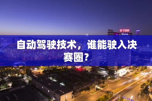 自动驾驶技术，谁能驶入决赛圈？