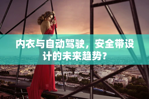 内衣与自动驾驶，安全带设计的未来趋势？