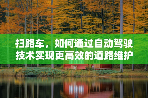 扫路车，如何通过自动驾驶技术实现更高效的道路维护？