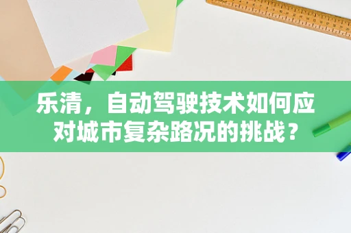 乐清，自动驾驶技术如何应对城市复杂路况的挑战？