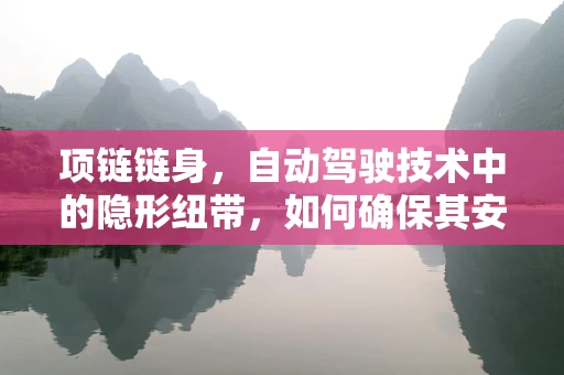 项链链身，自动驾驶技术中的隐形纽带，如何确保其安全与高效？