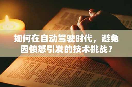 如何在自动驾驶时代，避免因愤怒引发的技术挑战？