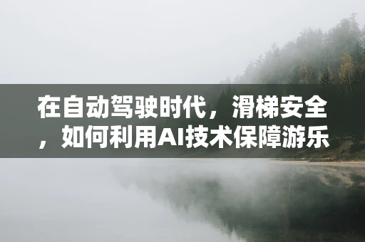 在自动驾驶时代，滑梯安全，如何利用AI技术保障游乐场滑梯的智能监控？