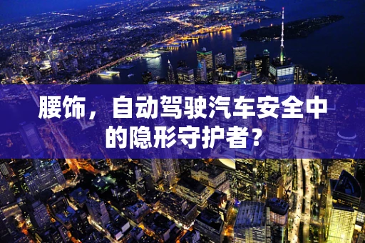 腰饰，自动驾驶汽车安全中的隐形守护者？