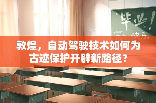 敦煌，自动驾驶技术如何为古迹保护开辟新路径？