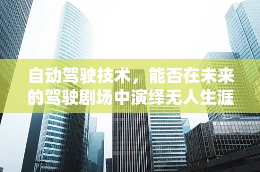 自动驾驶技术，能否在未来的驾驶剧场中演绎无人生涯的戏剧？