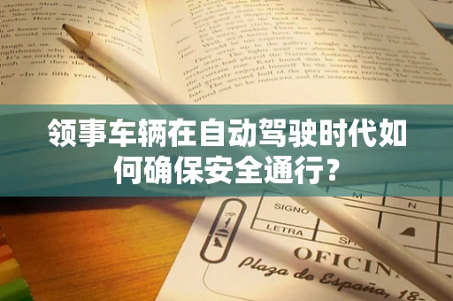 领事车辆在自动驾驶时代如何确保安全通行？