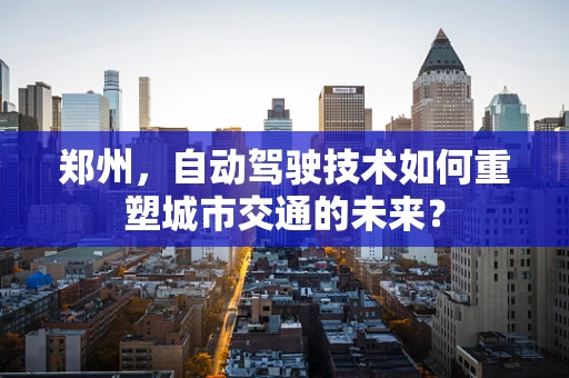 郑州，自动驾驶技术如何重塑城市交通的未来？