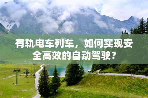 有轨电车列车，如何实现安全高效的自动驾驶？