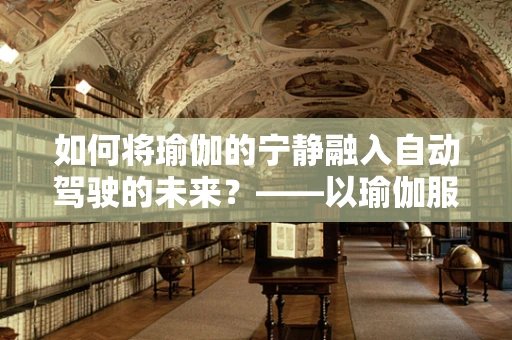 如何将瑜伽的宁静融入自动驾驶的未来？——以瑜伽服为灵感的设计思考