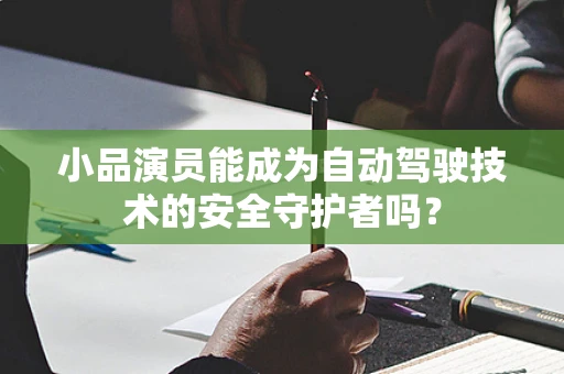 小品演员能成为自动驾驶技术的安全守护者吗？