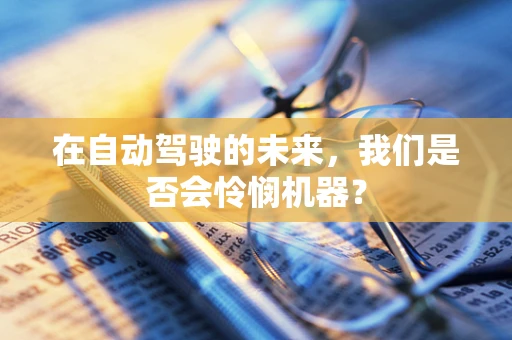 在自动驾驶的未来，我们是否会怜悯机器？