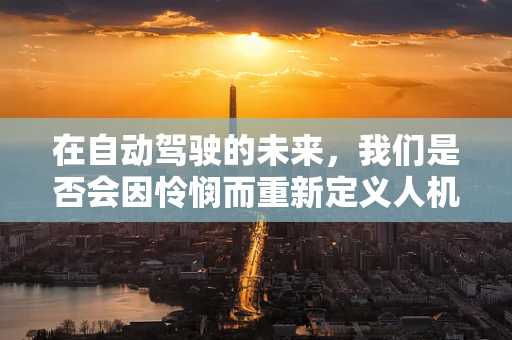 在自动驾驶的未来，我们是否会因怜悯而重新定义人机关系？