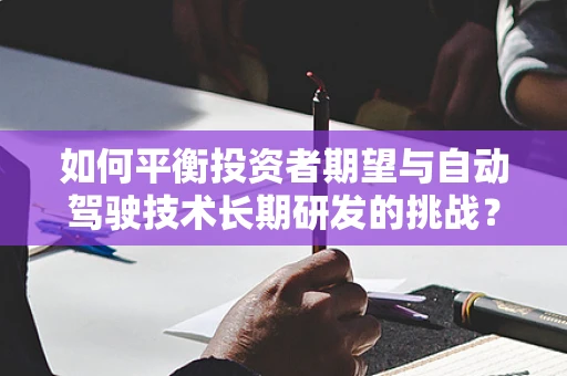 如何平衡投资者期望与自动驾驶技术长期研发的挑战？