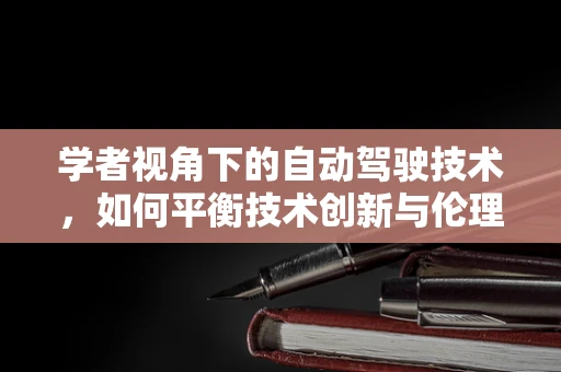 学者视角下的自动驾驶技术，如何平衡技术创新与伦理考量？
