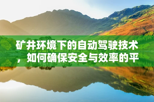 矿井环境下的自动驾驶技术，如何确保安全与效率的平衡？