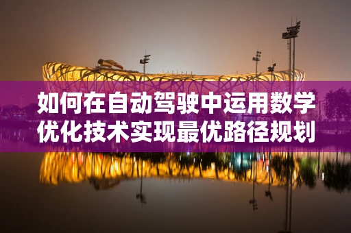 如何在自动驾驶中运用数学优化技术实现最优路径规划？