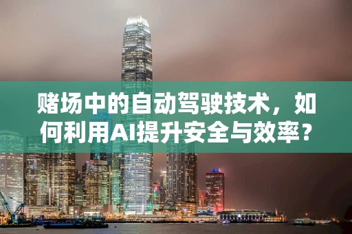 赌场中的自动驾驶技术，如何利用AI提升安全与效率？