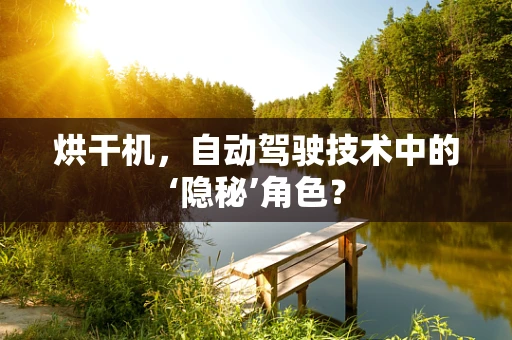 烘干机，自动驾驶技术中的‘隐秘’角色？
