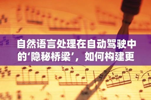 自然语言处理在自动驾驶中的‘隐秘桥梁’，如何构建更智能的对话系统？