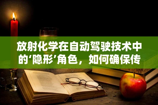 放射化学在自动驾驶技术中的‘隐形’角色，如何确保传感器免受辐射干扰？