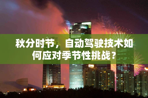 秋分时节，自动驾驶技术如何应对季节性挑战？