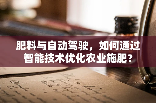 肥料与自动驾驶，如何通过智能技术优化农业施肥？