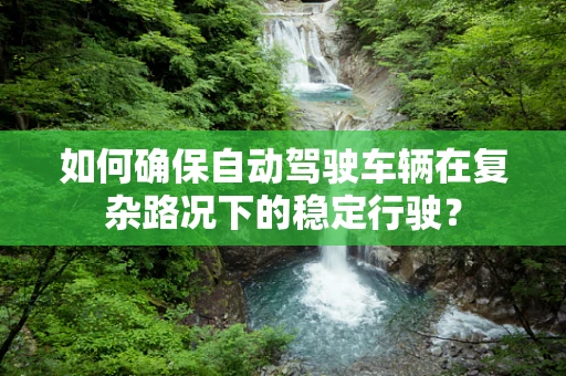如何确保自动驾驶车辆在复杂路况下的稳定行驶？