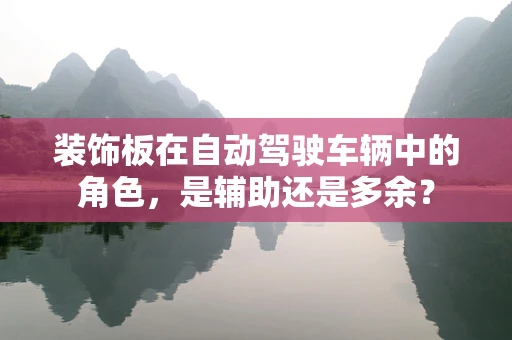 装饰板在自动驾驶车辆中的角色，是辅助还是多余？